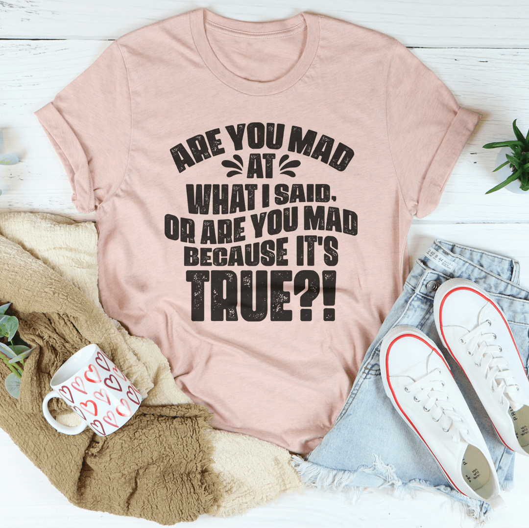 Are You Mad At What I Said Or Are You Mad Because It's True Tee by MerchMallow