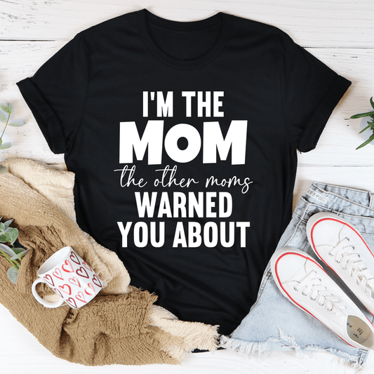 I'm The Mom The Other Moms Warned You About Tee by MerchMallow
