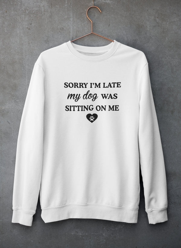 Sorry I'm Late My Dog Was Sitting On Me Sweat Shirt by Virgo
