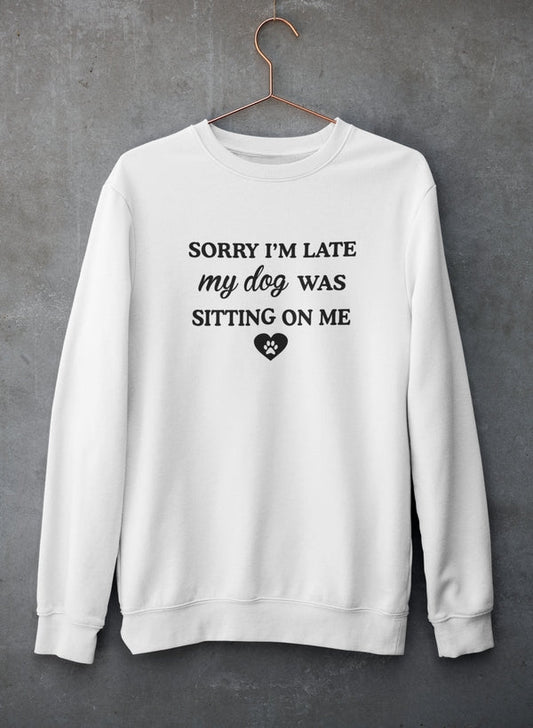 Sorry I'm Late My Dog Was Sitting On Me Sweat Shirt by Virgo