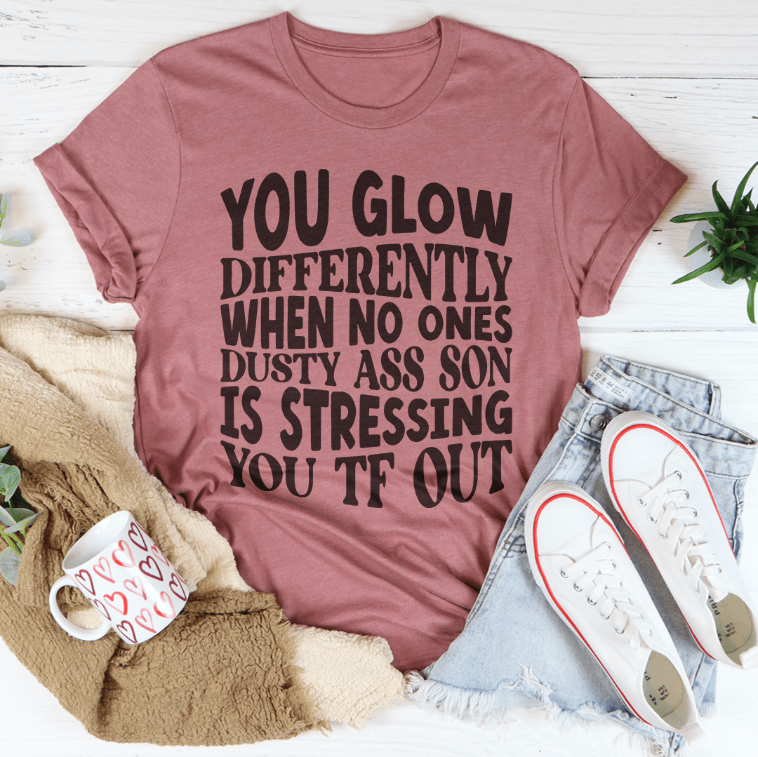 You Glow Differently When No Ones Dusty A-s Son Is Stressing You TF Out Tee by MerchMallow